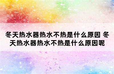 冬天热水器热水不热是什么原因 冬天热水器热水不热是什么原因呢